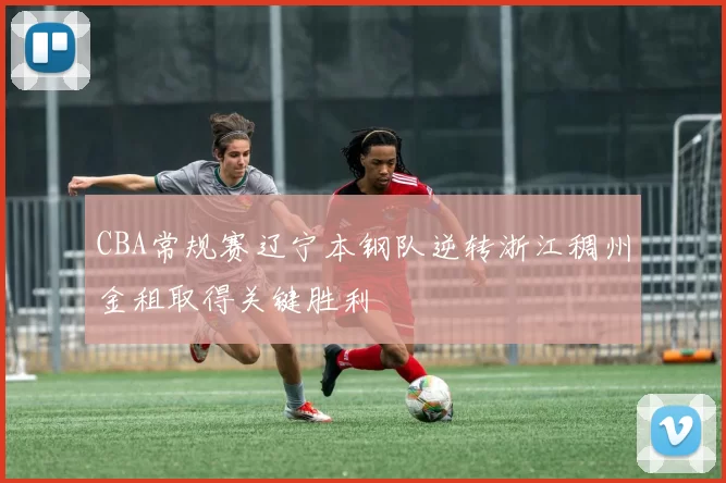 CBA常规赛辽宁本钢队逆转浙江稠州金租取得关键胜利