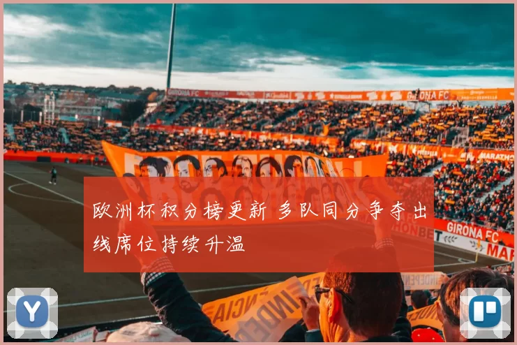 欧洲杯积分榜更新 多队同分争夺出线席位持续升温