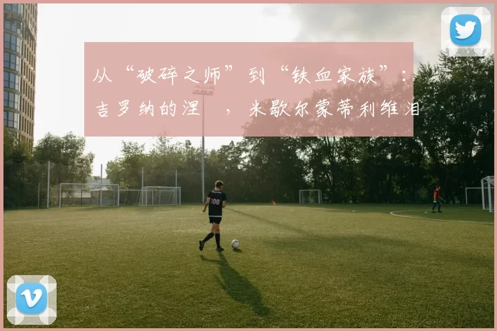 从“破碎之师”到“铁血家族”：吉罗纳的涅槃，米歇尔蒙蒂利维泪洒赛后