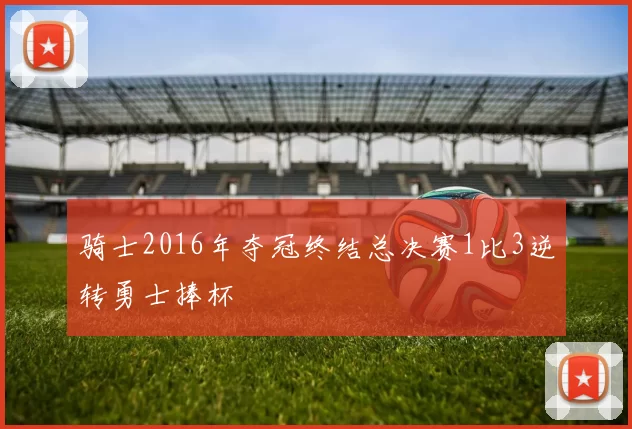 骑士2016年夺冠终结总决赛1比3逆转勇士捧杯